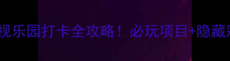 图片 🔥华谊兄弟影视乐园打卡全攻略！必玩项目+隐藏彩蛋大公开🎬2