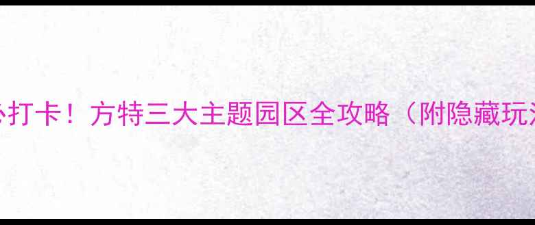 图片 🔥南宁亲子游必打卡！方特三大主题园区全攻略（附隐藏玩法+交通攻略）2