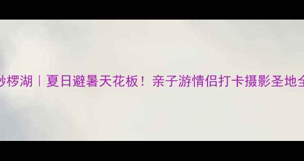 图片 🔥嘉阳桫椤湖｜夏日避暑天花板！亲子游情侣打卡摄影圣地全攻略🌿