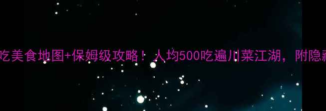 图片 🔥四川必吃美食地图+保姆级攻略！人均500吃遍川菜江湖，附隐藏玩法🔥2