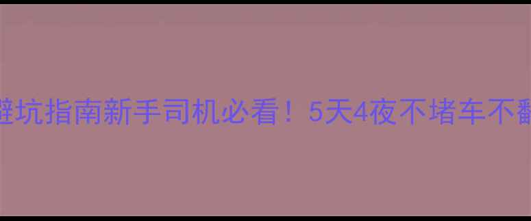 图片 🔥国庆自驾游避坑指南新手司机必看！5天4夜不堵车不翻车全攻略🚗💨