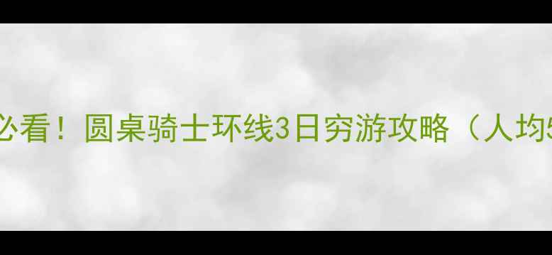 图片 🔥学生党必看！圆桌骑士环线3日穷游攻略（人均500+）🔥2