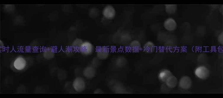 图片 🔥实时人流量查询+避人潮攻略｜最新景点数据+冷门替代方案（附工具包）2