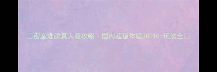 图片 🔥密室逃脱真人版攻略｜国内超值体验TOP10+玩法全🎭
