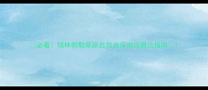 图片 🔥必看！锡林郭勒草原自驾游保姆级避坑指南🌿1