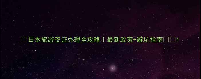 图片 🔥日本旅游签证办理全攻略｜最新政策+避坑指南✈️1