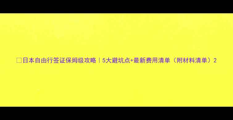 图片 🔥日本自由行签证保姆级攻略｜5大避坑点+最新费用清单（附材料清单）2