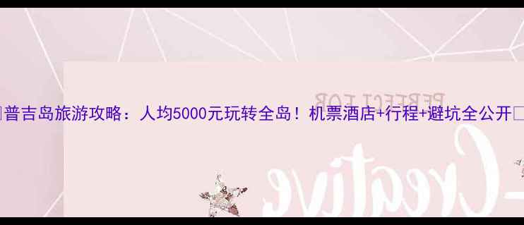 图片 🔥普吉岛旅游攻略：人均5000元玩转全岛！机票酒店+行程+避坑全公开🌴1