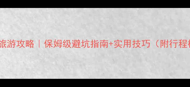 图片 🔥最新旅游攻略｜保姆级避坑指南+实用技巧（附行程模板）2