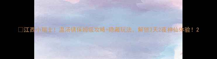 图片 🔥江西小瑞士！温汤镇保姆级攻略+隐藏玩法，解锁3天2夜神仙体验！2