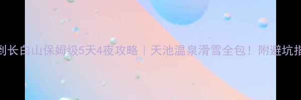 图片 🔥沈阳到长白山保姆级5天4夜攻略｜天池温泉滑雪全包！附避坑指南🏔️