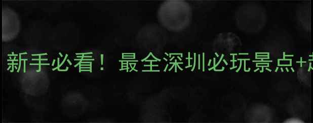 图片 🔥深圳旅游攻略｜新手必看！最全深圳必玩景点+超实用避坑指南🌟