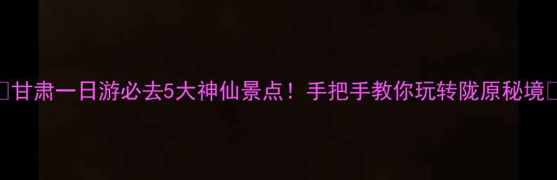 图片 🔥甘肃一日游必去5大神仙景点！手把手教你玩转陇原秘境✨