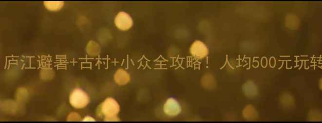 图片 🔥皖中秘境｜庐江避暑+古村+小众全攻略！人均500元玩转夏日清凉地2