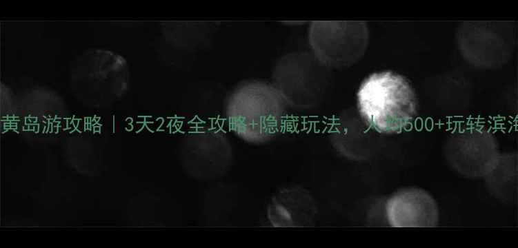 图片 🔥端午节黄岛游攻略｜3天2夜全攻略+隐藏玩法，人均500+玩转滨海秘境！1