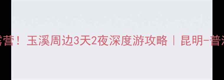 图片 🔥避暑+自驾+露营！玉溪周边3天2夜深度游攻略｜昆明-普洱-大理全攻略1