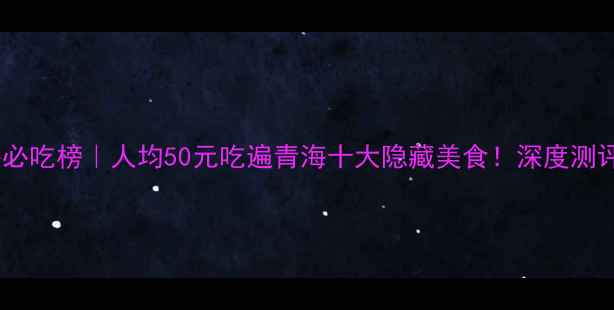 图片 🔥青海必吃榜｜人均50元吃遍青海十大隐藏美食！深度测评版📌2
