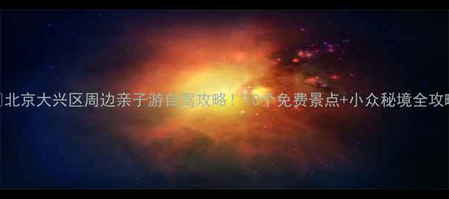 图片 🚗北京大兴区周边亲子游自驾攻略！10个免费景点+小众秘境全攻略