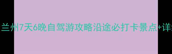 图片 🚗太原到兰州7天6晚自驾游攻略沿途必打卡景点+详细行程表