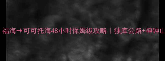 图片 🚗新疆自驾天花板！福海→可可托海48小时保姆级攻略｜独库公路+神钟山+神钟山峡谷全记录