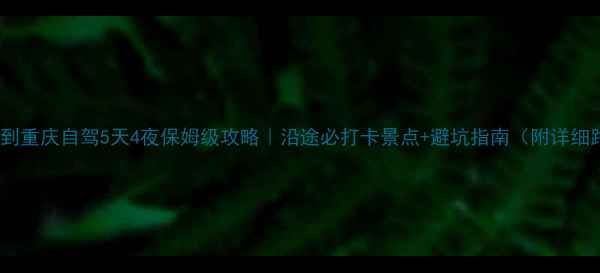 图片 🚗西昌到重庆自驾5天4夜保姆级攻略｜沿途必打卡景点+避坑指南（附详细路线）2