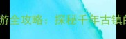 汉中洋县华阳古镇深度游全攻略探秘千年古镇的山水秘境与人文瑰宝