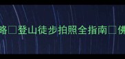 五桂山自然风景区必去攻略登山徒步拍照全指南佛系小众宝藏地打卡清单