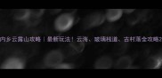 内乡云露山攻略最新玩法云海玻璃栈道古村落全攻略