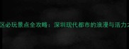 福田区必玩景点全攻略深圳现代都市的浪漫与活力之旅