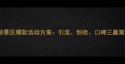 旅游景区爆款活动方案引流创收口碑三赢策略
