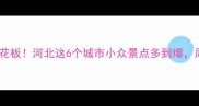 京津冀周边游天花板河北这6个城市小众景点多到爆周末就能出发