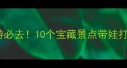 陕西亲子游必去10个宝藏景点带娃打卡全攻略