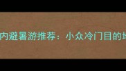 六月国内避暑游推荐小众冷门目的地清单