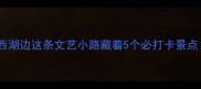 杭州莲花路攻略西湖边这条文艺小路藏着5个必打卡景点拍照出片率100