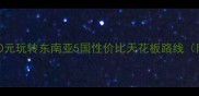 穷游党必看人均5000元玩转东南亚5国性价比天花板路线附机票签证避坑指南