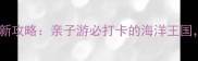 杭州海底世界最新攻略亲子游必打卡的海洋王国深度体验推荐