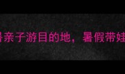 妈妈必看国内5大避暑亲子游目的地暑假带娃去这5个地方准没错