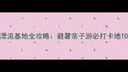 绍兴十大漂流基地全攻略避暑亲子游必打卡地TOP10推荐