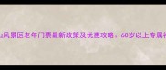 玉渡山风景区老年门票最新政策及优惠攻略60岁以上专属福利全