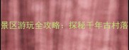长沙青树坪归古景区游玩全攻略探秘千年古村落的15个必打卡点