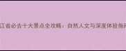 浙江省必去十大景点全攻略自然人文与深度体验指南