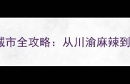 吃货必去中国10大美食旅游城市全攻略从川渝麻辣到粤式鲜香解锁舌尖上的中国
