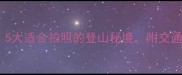 石家庄周边必去5大适合拍照的登山秘境附交通攻略与最佳路线