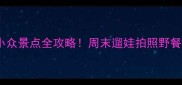 北京通州小众景点全攻略周末遛娃拍照野餐全搞定