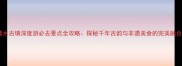 建水古镇深度游必去景点全攻略探秘千年古韵与非遗美食的完美融合