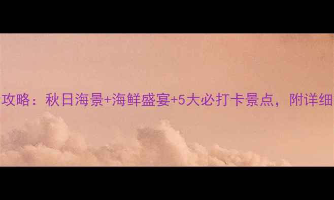 图片 10月烟台旅游全攻略：秋日海景+海鲜盛宴+5大必打卡景点，附详细行程和避坑指南