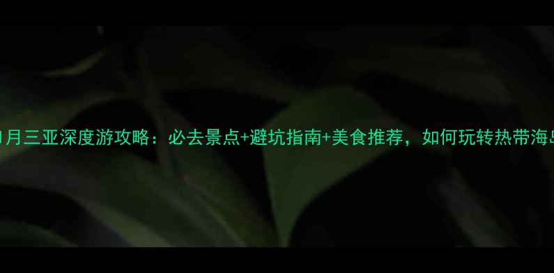 图片 11月三亚深度游攻略：必去景点+避坑指南+美食推荐，如何玩转热带海岛