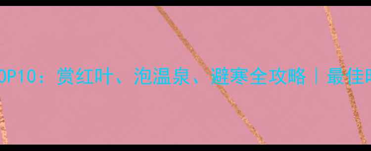 图片 11月国内秋游必去TOP10：赏红叶、泡温泉、避寒全攻略｜最佳时间+交通+住宿指南