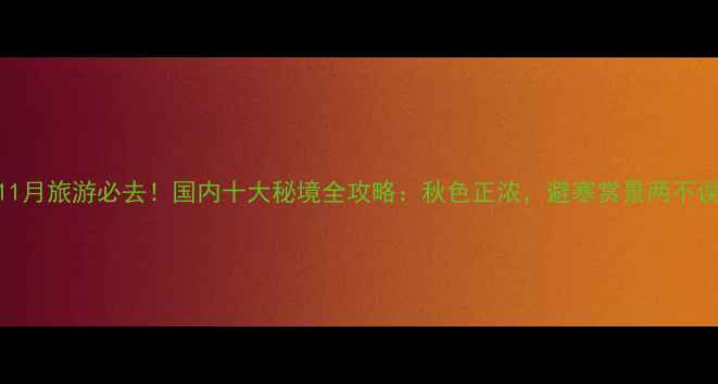 图片 11月旅游必去！国内十大秘境全攻略：秋色正浓，避寒赏景两不误