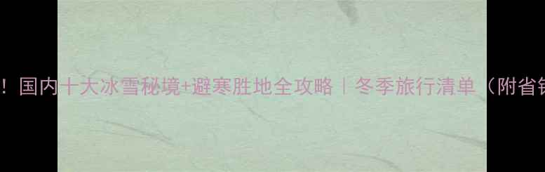 图片 12月必去！国内十大冰雪秘境+避寒胜地全攻略｜冬季旅行清单（附省钱技巧）1